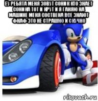 ёу ребята меня зовут соник кто знает соника тот и крут и я ганяю на машине меня соствена все знают фнаф это не страшно и скучно 