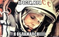 прости, юра я облажался(((((