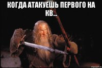 когда атакуешь первого на кв… 