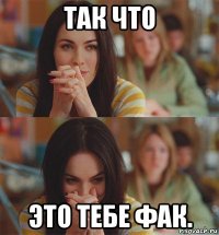 так что это тебе фак.