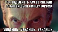 ты видел хоть раз во сне как становишься императором? увидишь... увидишь... увидишь...