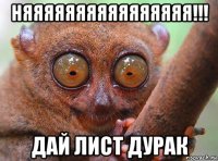 няяяяяяяяяяяяяяяя!!! дай лист дурак