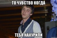 то чувство когда тебя накурили