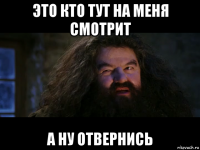 это кто тут на меня смотрит а ну отвернись