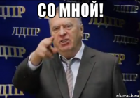 со мной! 