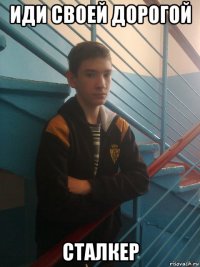 иди своей дорогой сталкер