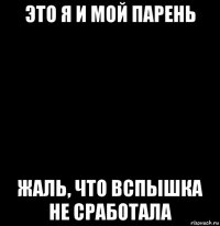это я и мой парень жаль, что вспышка не сработала