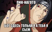 пин-нагото бог здесь толька я а тебя я сьем