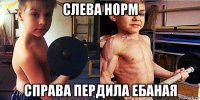 слева норм справа пердила ебаная