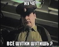 ну чё всё шутки шутишь ?
