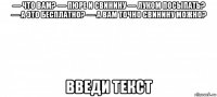 — что вам? — пюре и свинину — луком посыпать? — а это бесплатно? — а вам точно свинину можно? введи текст