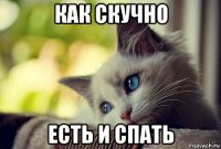 как скучно есть и спать