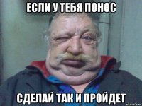 если у тебя понос сделай так и пройдет