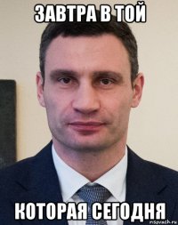 завтра в той которая сегодня