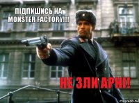 Підпишись на Monster Factory!!! Не зли Арні!