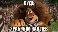 будь храбрым как лев