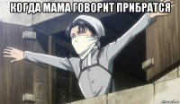 когда мама говорит прибратся 