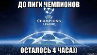 до лиги чемпионов осталось 4 часа))