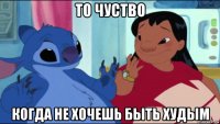 то чуство когда не хочешь быть худым