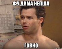 фу дима непша говно