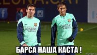  барса наша каста !
