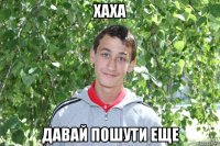 хаха давай пошути еще