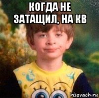 когда не затащил, на кв 