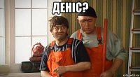 деніс? 