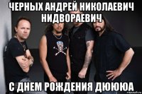 черных андрей николаевич нидвораевич с днем рождения дюююа