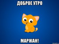 доброе утро маржан!