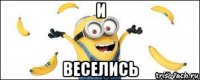 и веселись