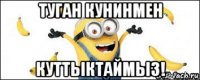 туган кунинмен куттыктаймыз!