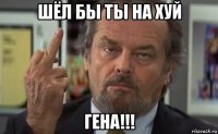 шёл бы ты на хуй гена!!!