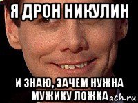 я дрон никулин и знаю, зачем нужна мужику ложка