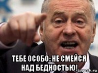  тебе особо: не смейся над бедностью!