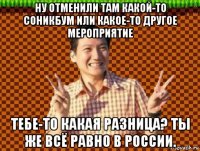 ну отменили там какой-то соникбум или какое-то другое мероприятие тебе-то какая разница? ты же всё равно в россии.