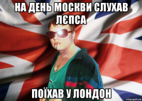 на день москви слухав лєпса поїхав у лондон