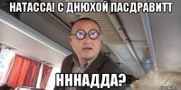 натасса! с днюхой пасдравитт нннадда?