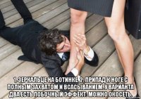  1. зеркальце на ботинке. 2. припад к ноге с полным захватом и всасыванием. у варианта два есть побочный эффект: можно окосеть.