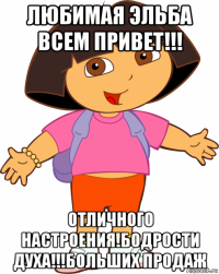 любимая эльба всем привет!!! отличного настроения!бодрости духа!!!больших продаж