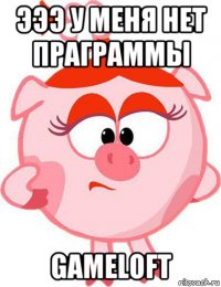 эээ у меня нет праграммы gameloft
