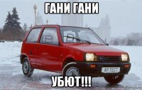 гани гани убют!!!