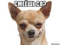 смеёшься? 