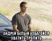  андрей белый узбагойся хватить тролить