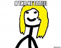 я тип не тпп))) 