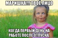 маришка!!! твоё лицо когда первый день на работе после отпуска.