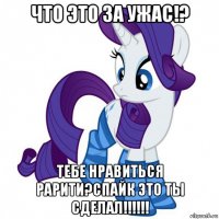 что это за ужас!? тебе нравиться рарити?спайк это ты сделал!!!!!!