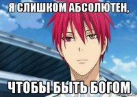 я слишком абсолютен, чтобы быть богом