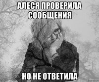 алеся проверила сообщения но не ответила