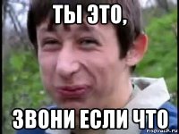 ты это, звони если что